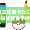 (去吧皮卡丘口袋妖怪金手指)去吧皮卡丘口袋妖怪，一场奇幻探险之旅