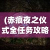 (赤痕夜之仪式全任务攻略)赤痕夜之仪式地图顺序，探索神秘世界的指引