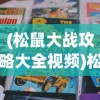 (松鼠大战攻略大全视频)松鼠大战攻略大全——成为胜利者的秘诀