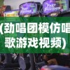(劲唱团模仿唱歌游戏视频)劲唱团，模仿唱歌游戏的魅力与挑战