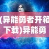 (异能勇者开箱下载)异能勇者开箱，揭秘神秘勇者的奇幻之旅