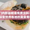 奥门内部最精准免费资料7456,探索世界各地的美食奇观_机动集.1.189