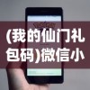 (我的仙门礼包码)微信小程序我的仙门，探索虚拟仙界的全新体验