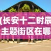 (长安十二时辰主题街区在哪里)长安十二时辰主题街区，历史与现代的完美融合