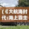 (《大航海时代:海上霸主》)大航海时代海上霸主停服，一个时代的落幕与未来的展望