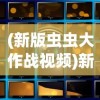 (新版虫虫大作战视频)新版虫虫大作战2024，全新战略与冒险之旅的期待