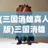 (三国消雄真人版)三国消雄真人的风云传奇
