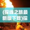 (探魂之旅最新版下载)探魂之旅最新版，深度体验与独特魅力