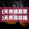 (天界啥意思)天界现状揭秘，神秘面纱下的新动态