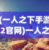(一人之下手游2官网)一人之下手游2，深度分析与介绍