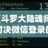 (斗罗大陆魂师对决微信登录的账号是什么)斗罗大陆魂师对决微信登录指南与常见问题解答