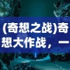 (奇想之战)奇想大作战，一场脑洞大开的冒险之旅