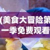 (美食大冒险第一季免费观看)美食大冒险，探索味蕾的无限可能