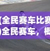 (全民赛车比赛)全民赛车，概念、文化与激情的交融