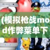 (模拟枪战mod作弊菜单下载)模拟枪战MOD作弊菜单，游戏内外的探讨与挑战