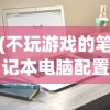 (不玩游戏的笔记本电脑配置推荐)不玩游戏买什么笔记本电脑？全面解析你的笔记本选购需求