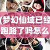 (梦幻仙域已经跑路了吗怎么玩)梦幻仙域是否已跑路？深度分析与探讨