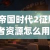 (帝国时代2征服者资源怎么用)帝国时代2征服者资源，游戏策略与深度解析