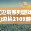 (边境系列游戏)边境2109游戏，探索未知世界的冒险之旅