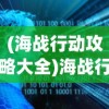 (海战行动攻略大全)海战行动攻略大全，从入门到精通
