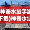 (神奇水域手游下载)神奇水域手游，探索未知的水上世界