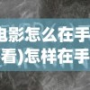(电影怎么在手机上看)怎样在手机上观看电影，方法与注意事项