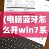 (电脑蓝牙怎么开win7系统)Win7系统下如何开启电脑蓝牙功能