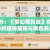 深度剖析：《梦幻模拟战》群岛来客活动中的赚钱策略与角色养成路径揭秘