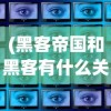 (黑客帝国和黑客有什么关系)黑客帝国与黑客帝国的深层解析与比较