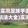 (实况足球手游玩法大全)实况足球手游玩法详解及常见问答指南