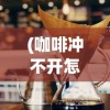 (咖啡冲不开怎么回事)咖啡冲不冲的背景伴奏曲，探索一曲流行的神秘魅力