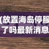 (放置海岛停服了吗最新消息)关于放置海岛是否停服的分析与探讨