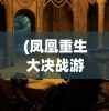 (凤凰重生大决战游戏攻略)凤凰重生大决战游戏，一场史诗般的战斗盛宴的揭秘