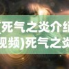 (死气之炎介绍视频)死气之炎的全面介绍