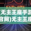 (无主王座手游官网)无主王座手游，探索奇幻世界的无尽魅力