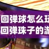 (回弹球怎么玩)回弹珠子的游戏世界，探索经典游戏的名字与魅力