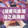 (魔兽元素魔法之战技能搭配攻略)魔兽元素魔法之战，技能搭配策略与实战解析