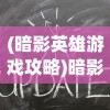 (暗影英雄游戏攻略)暗影英雄游戏，深度分析与探索