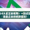 新澳2024大全正版免费：一站式获取最全面最正版的新澳信息！