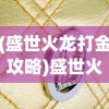 (盛世火龙打金攻略)盛世火龙，历史传承与当代魅力