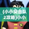 (小小突击队2攻略)小小突击队2最强英雄排名揭秘，顶尖战士荣耀榜单