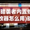 (暗袭者内置修改器怎么用)暗袭者内置修改器的深度探索与解析
