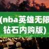 (nba英雄无限钻石内购版)NBA英雄3DM，探索篮球世界的全新维度