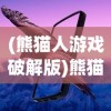 (熊猫人游戏破解版)熊猫人游戏，探索与冒险的奇幻之旅