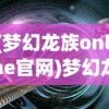 (梦幻龙族online官网)梦幻龙族OL，深入探索这款奇幻游戏的世界
