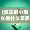 (爱哭的小魔女是什么意思)舞型舞秀中的爱哭小魔女，一个独特的舞台之星