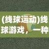(线球运动)线球游戏，一种融合传统与创新的运动新体验