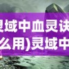 (灵域中血灵诀有什么用)灵域中血灵诀，神秘力量的探索与解析