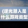 (逆光潜入是什么游戏类型)逆光潜入，一款引人入胜的神秘游戏探究
