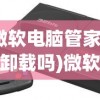 (微软电脑管家可以卸载吗)微软电脑管家，一站式电脑管理的理想选择